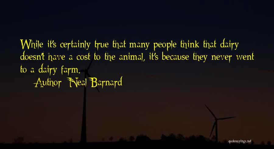 Neal Barnard Quotes: While It's Certainly True That Many People Think That Dairy Doesn't Have A Cost To The Animal, It's Because They