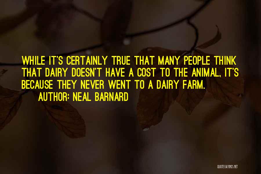 Neal Barnard Quotes: While It's Certainly True That Many People Think That Dairy Doesn't Have A Cost To The Animal, It's Because They