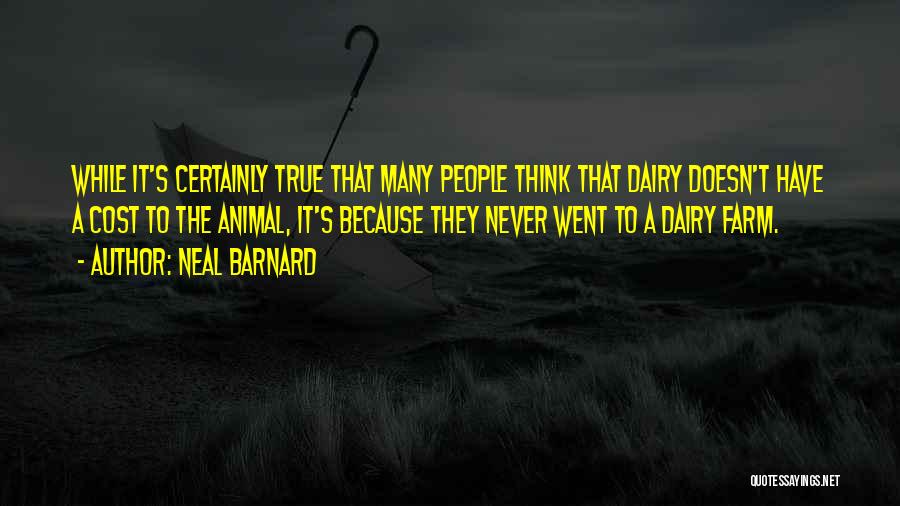 Neal Barnard Quotes: While It's Certainly True That Many People Think That Dairy Doesn't Have A Cost To The Animal, It's Because They