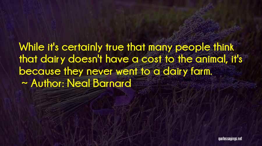 Neal Barnard Quotes: While It's Certainly True That Many People Think That Dairy Doesn't Have A Cost To The Animal, It's Because They