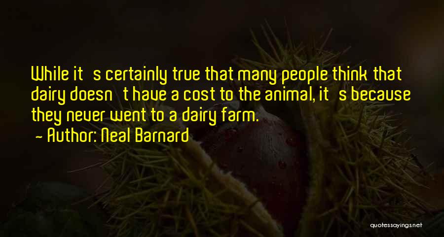 Neal Barnard Quotes: While It's Certainly True That Many People Think That Dairy Doesn't Have A Cost To The Animal, It's Because They