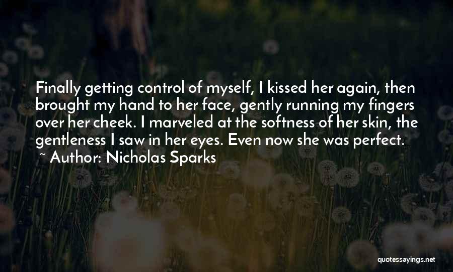 Nicholas Sparks Quotes: Finally Getting Control Of Myself, I Kissed Her Again, Then Brought My Hand To Her Face, Gently Running My Fingers