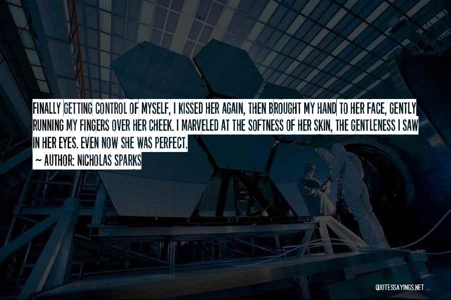 Nicholas Sparks Quotes: Finally Getting Control Of Myself, I Kissed Her Again, Then Brought My Hand To Her Face, Gently Running My Fingers