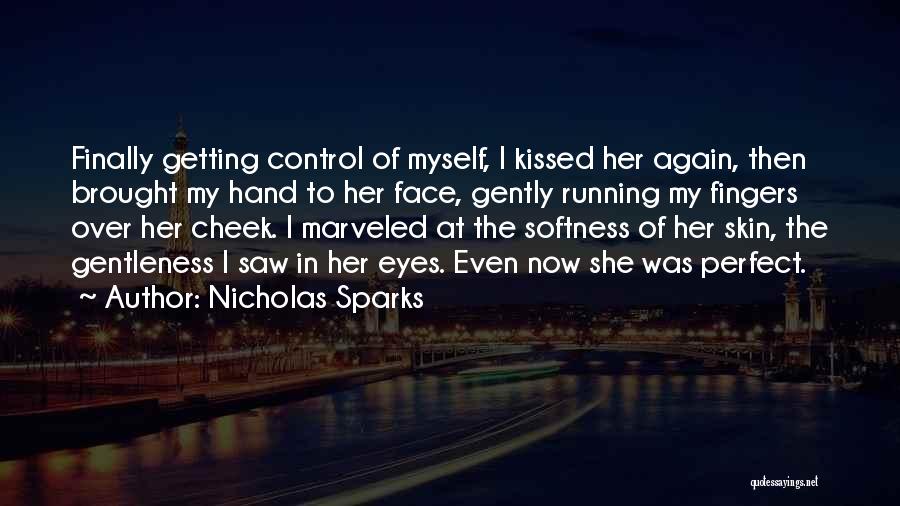 Nicholas Sparks Quotes: Finally Getting Control Of Myself, I Kissed Her Again, Then Brought My Hand To Her Face, Gently Running My Fingers