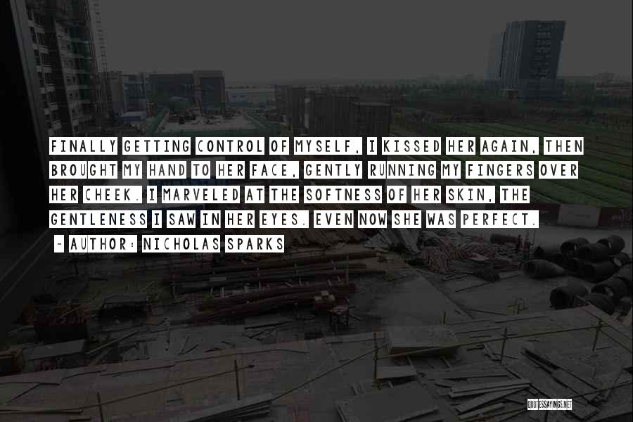 Nicholas Sparks Quotes: Finally Getting Control Of Myself, I Kissed Her Again, Then Brought My Hand To Her Face, Gently Running My Fingers