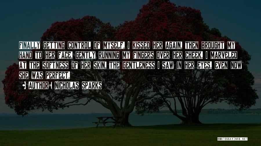 Nicholas Sparks Quotes: Finally Getting Control Of Myself, I Kissed Her Again, Then Brought My Hand To Her Face, Gently Running My Fingers