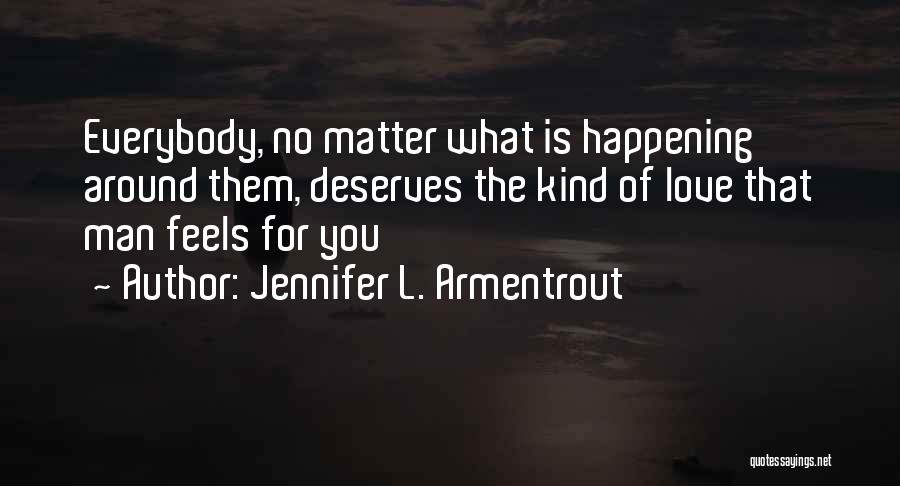 Jennifer L. Armentrout Quotes: Everybody, No Matter What Is Happening Around Them, Deserves The Kind Of Love That Man Feels For You