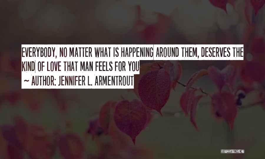 Jennifer L. Armentrout Quotes: Everybody, No Matter What Is Happening Around Them, Deserves The Kind Of Love That Man Feels For You