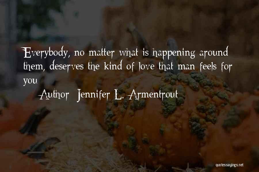Jennifer L. Armentrout Quotes: Everybody, No Matter What Is Happening Around Them, Deserves The Kind Of Love That Man Feels For You