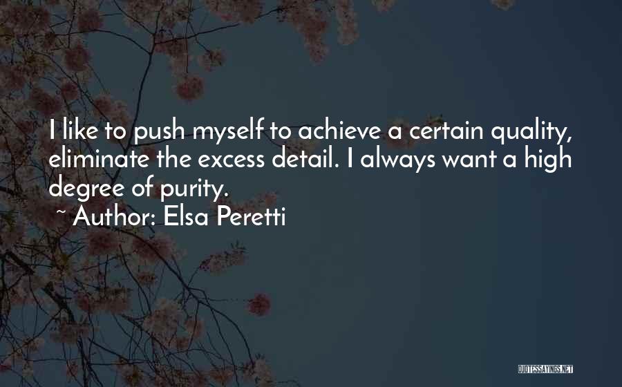 Elsa Peretti Quotes: I Like To Push Myself To Achieve A Certain Quality, Eliminate The Excess Detail. I Always Want A High Degree