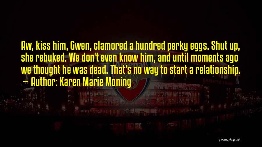 Karen Marie Moning Quotes: Aw, Kiss Him, Gwen, Clamored A Hundred Perky Eggs. Shut Up, She Rebuked. We Don't Even Know Him, And Until