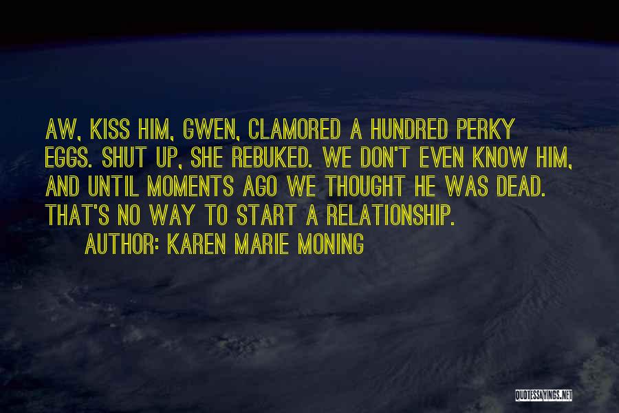Karen Marie Moning Quotes: Aw, Kiss Him, Gwen, Clamored A Hundred Perky Eggs. Shut Up, She Rebuked. We Don't Even Know Him, And Until