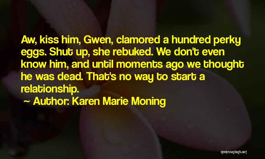 Karen Marie Moning Quotes: Aw, Kiss Him, Gwen, Clamored A Hundred Perky Eggs. Shut Up, She Rebuked. We Don't Even Know Him, And Until