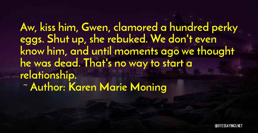 Karen Marie Moning Quotes: Aw, Kiss Him, Gwen, Clamored A Hundred Perky Eggs. Shut Up, She Rebuked. We Don't Even Know Him, And Until