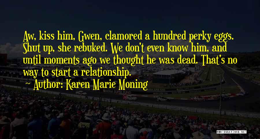 Karen Marie Moning Quotes: Aw, Kiss Him, Gwen, Clamored A Hundred Perky Eggs. Shut Up, She Rebuked. We Don't Even Know Him, And Until