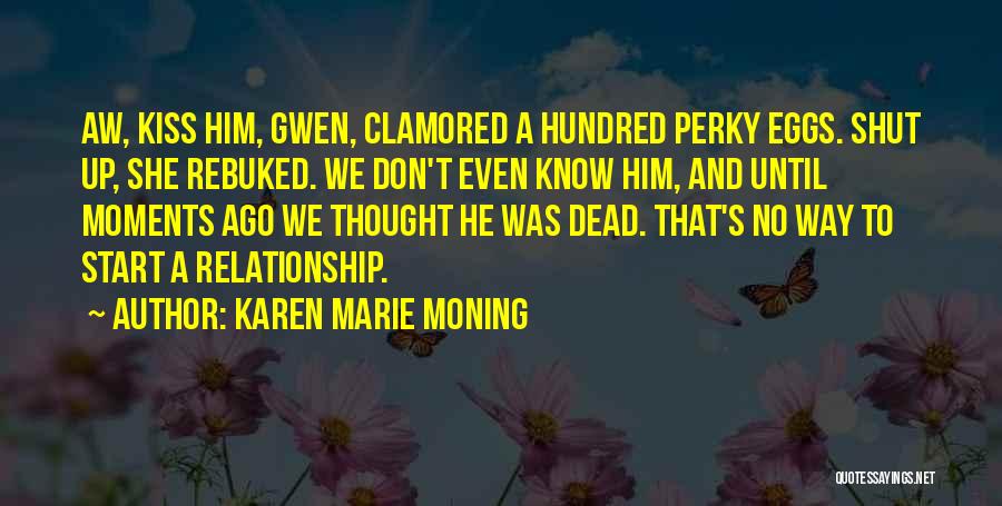 Karen Marie Moning Quotes: Aw, Kiss Him, Gwen, Clamored A Hundred Perky Eggs. Shut Up, She Rebuked. We Don't Even Know Him, And Until