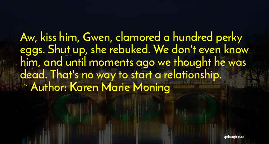 Karen Marie Moning Quotes: Aw, Kiss Him, Gwen, Clamored A Hundred Perky Eggs. Shut Up, She Rebuked. We Don't Even Know Him, And Until