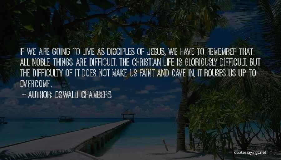 Oswald Chambers Quotes: If We Are Going To Live As Disciples Of Jesus, We Have To Remember That All Noble Things Are Difficult.