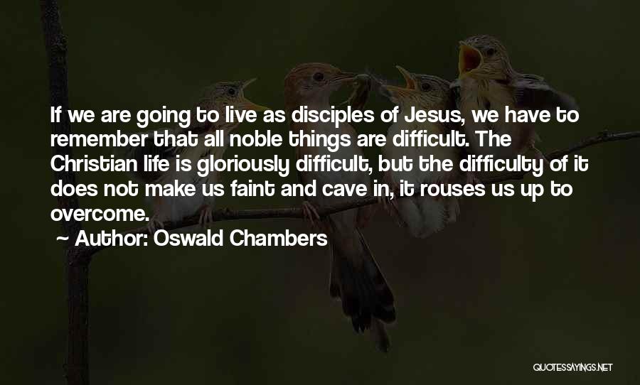 Oswald Chambers Quotes: If We Are Going To Live As Disciples Of Jesus, We Have To Remember That All Noble Things Are Difficult.