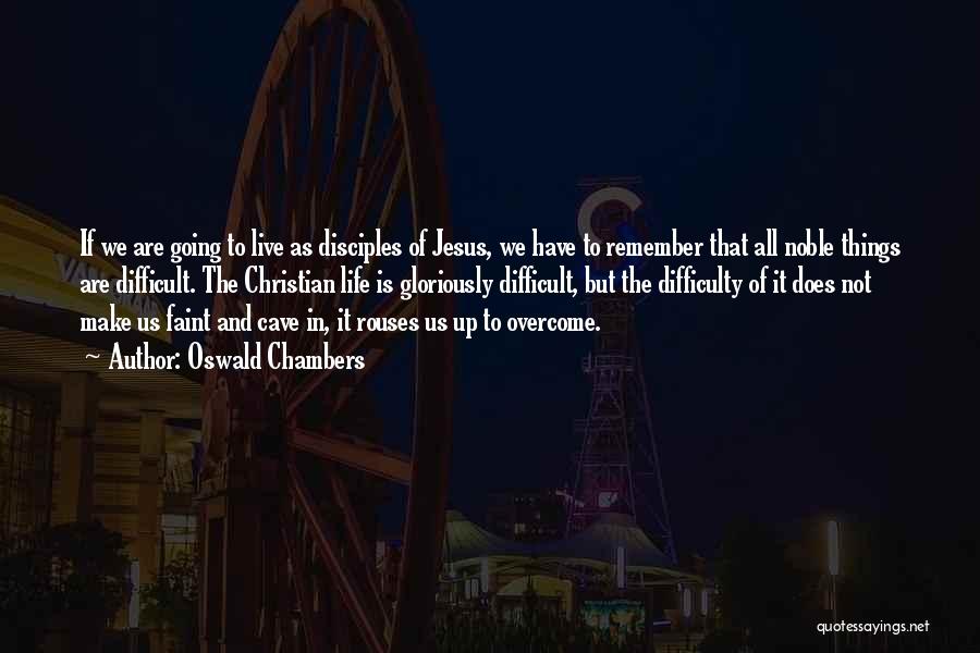 Oswald Chambers Quotes: If We Are Going To Live As Disciples Of Jesus, We Have To Remember That All Noble Things Are Difficult.