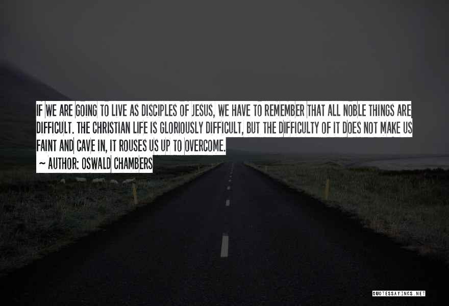 Oswald Chambers Quotes: If We Are Going To Live As Disciples Of Jesus, We Have To Remember That All Noble Things Are Difficult.