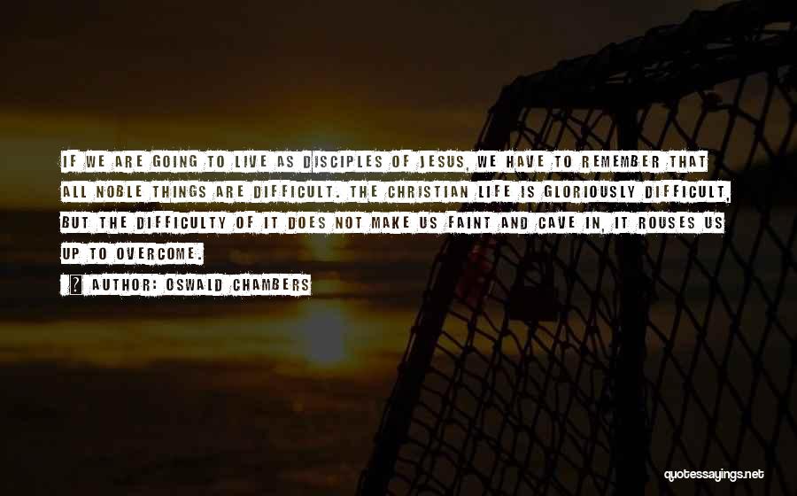 Oswald Chambers Quotes: If We Are Going To Live As Disciples Of Jesus, We Have To Remember That All Noble Things Are Difficult.