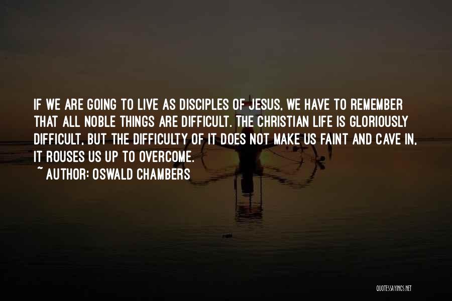 Oswald Chambers Quotes: If We Are Going To Live As Disciples Of Jesus, We Have To Remember That All Noble Things Are Difficult.