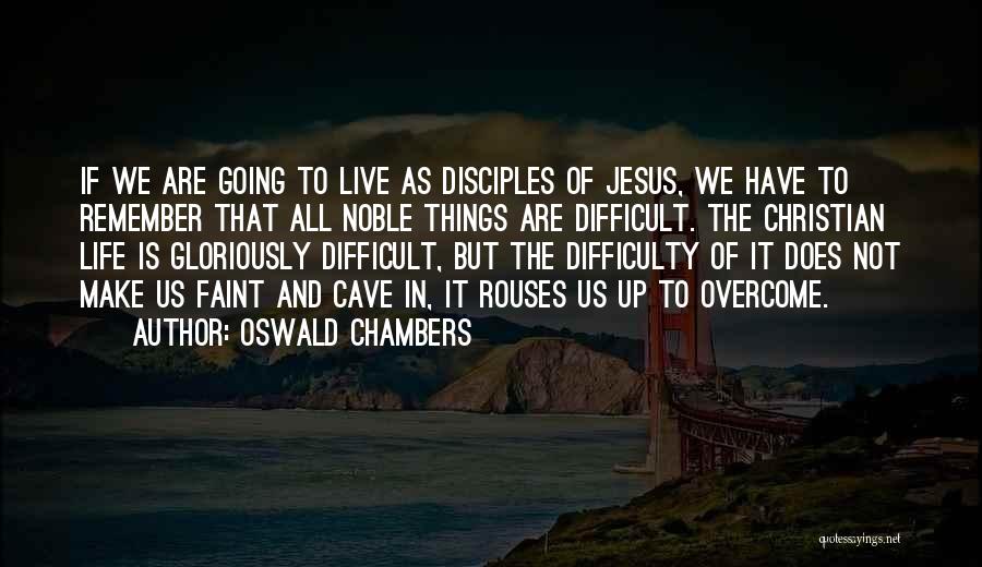 Oswald Chambers Quotes: If We Are Going To Live As Disciples Of Jesus, We Have To Remember That All Noble Things Are Difficult.