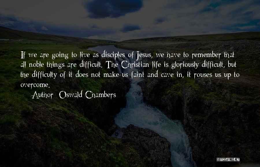 Oswald Chambers Quotes: If We Are Going To Live As Disciples Of Jesus, We Have To Remember That All Noble Things Are Difficult.