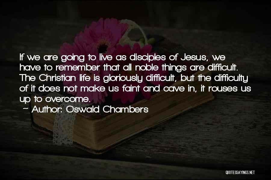 Oswald Chambers Quotes: If We Are Going To Live As Disciples Of Jesus, We Have To Remember That All Noble Things Are Difficult.