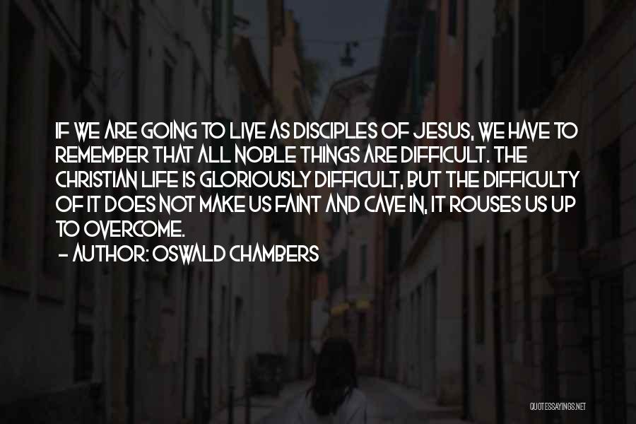 Oswald Chambers Quotes: If We Are Going To Live As Disciples Of Jesus, We Have To Remember That All Noble Things Are Difficult.