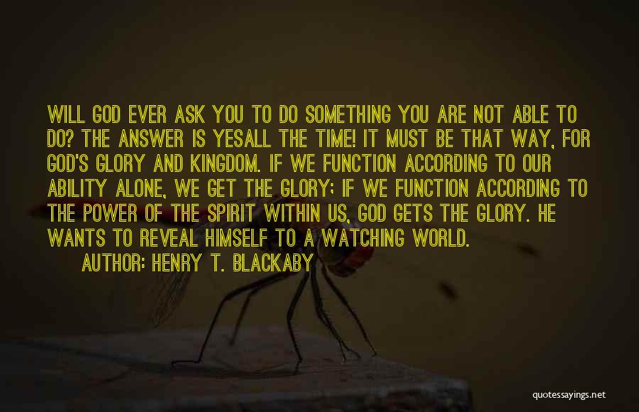 Henry T. Blackaby Quotes: Will God Ever Ask You To Do Something You Are Not Able To Do? The Answer Is Yesall The Time!