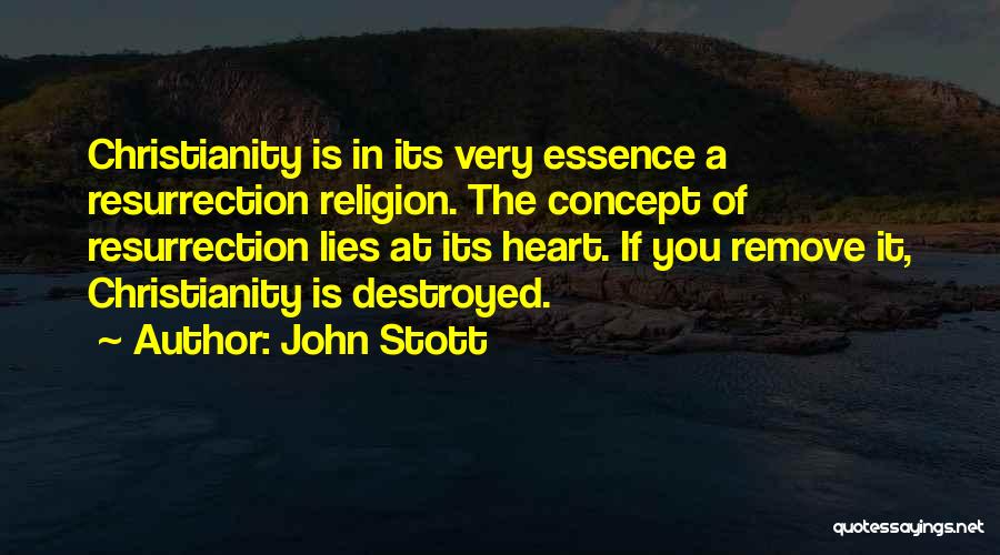 John Stott Quotes: Christianity Is In Its Very Essence A Resurrection Religion. The Concept Of Resurrection Lies At Its Heart. If You Remove