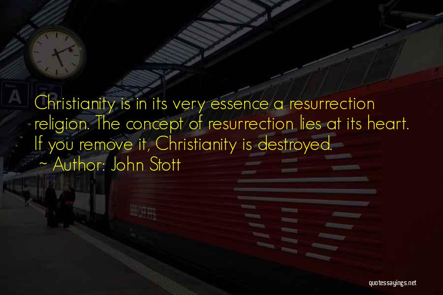 John Stott Quotes: Christianity Is In Its Very Essence A Resurrection Religion. The Concept Of Resurrection Lies At Its Heart. If You Remove