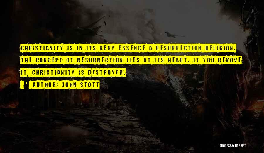 John Stott Quotes: Christianity Is In Its Very Essence A Resurrection Religion. The Concept Of Resurrection Lies At Its Heart. If You Remove