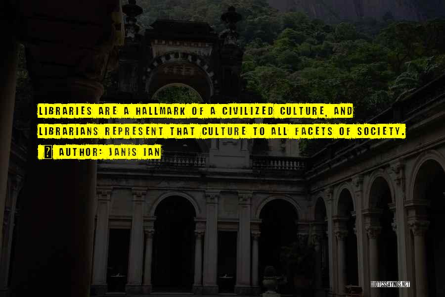 Janis Ian Quotes: Libraries Are A Hallmark Of A Civilized Culture, And Librarians Represent That Culture To All Facets Of Society.