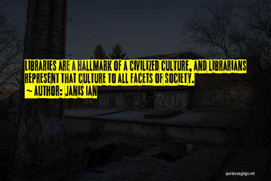 Janis Ian Quotes: Libraries Are A Hallmark Of A Civilized Culture, And Librarians Represent That Culture To All Facets Of Society.