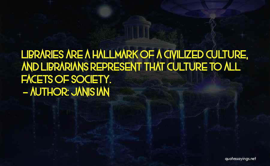 Janis Ian Quotes: Libraries Are A Hallmark Of A Civilized Culture, And Librarians Represent That Culture To All Facets Of Society.