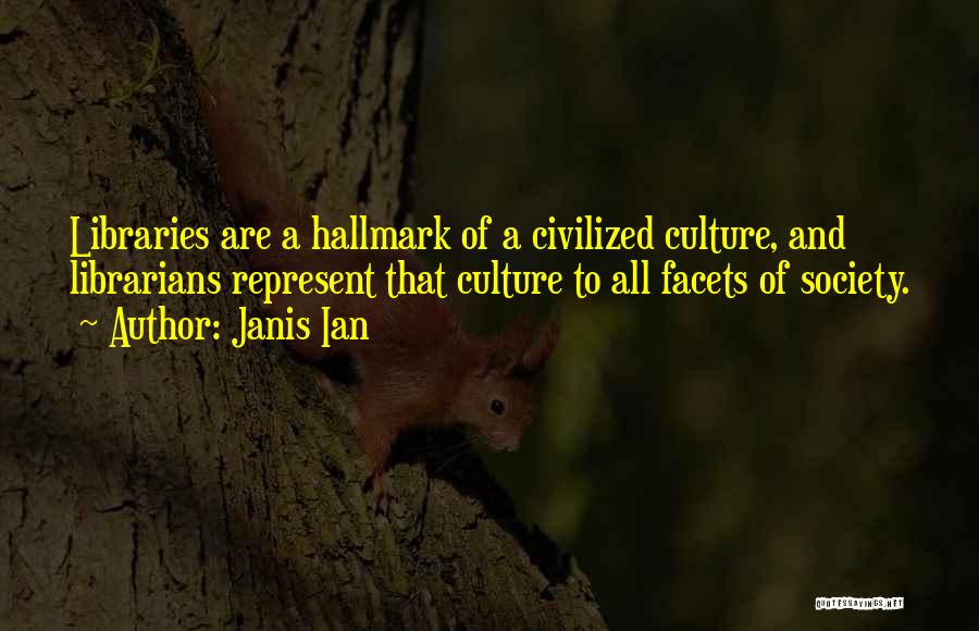 Janis Ian Quotes: Libraries Are A Hallmark Of A Civilized Culture, And Librarians Represent That Culture To All Facets Of Society.