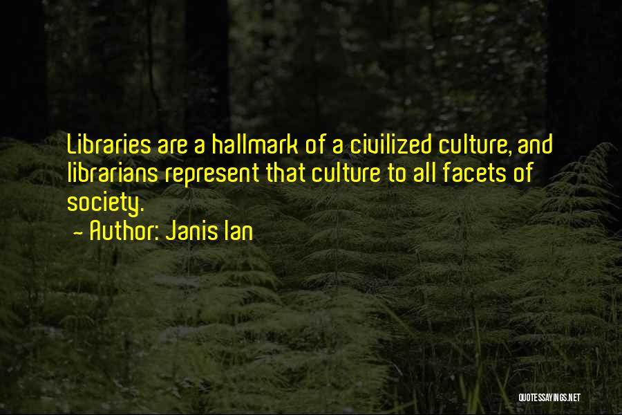 Janis Ian Quotes: Libraries Are A Hallmark Of A Civilized Culture, And Librarians Represent That Culture To All Facets Of Society.