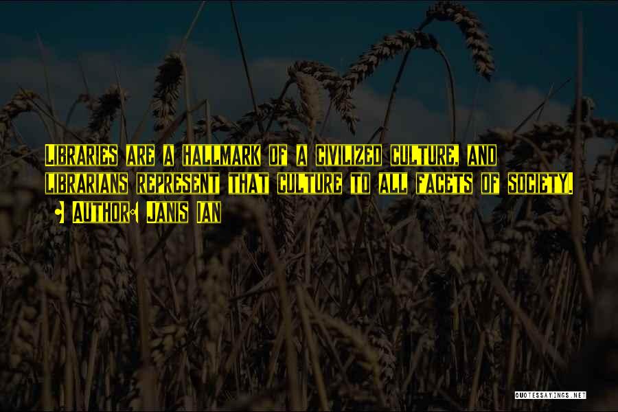 Janis Ian Quotes: Libraries Are A Hallmark Of A Civilized Culture, And Librarians Represent That Culture To All Facets Of Society.