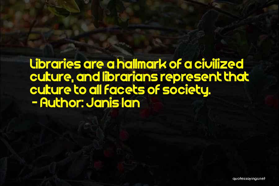 Janis Ian Quotes: Libraries Are A Hallmark Of A Civilized Culture, And Librarians Represent That Culture To All Facets Of Society.