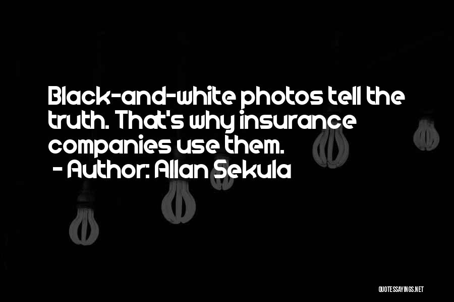 Allan Sekula Quotes: Black-and-white Photos Tell The Truth. That's Why Insurance Companies Use Them.