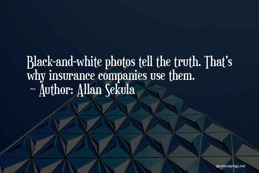 Allan Sekula Quotes: Black-and-white Photos Tell The Truth. That's Why Insurance Companies Use Them.