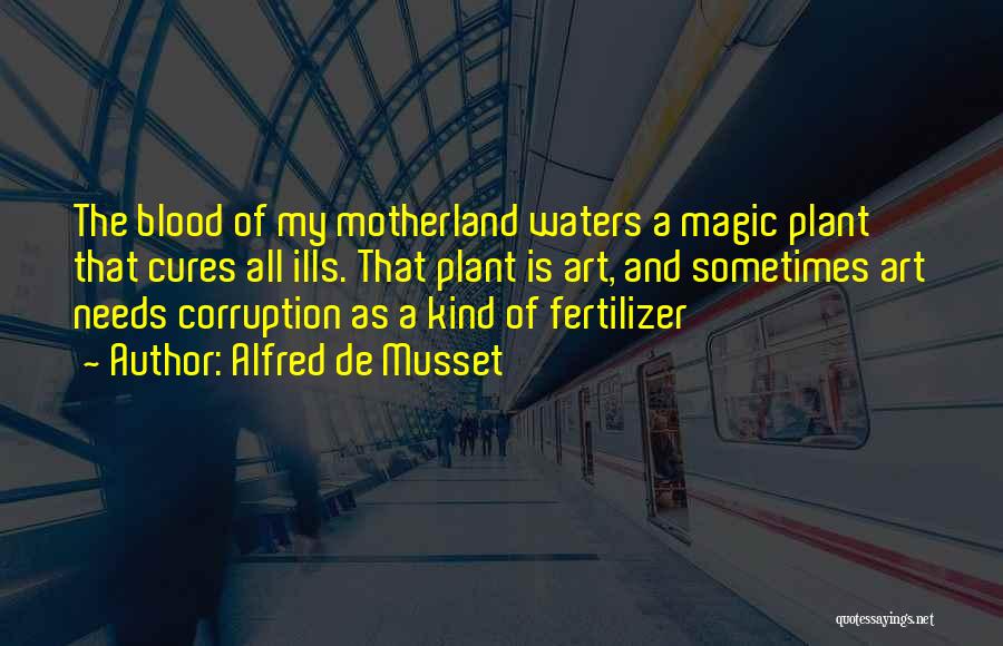 Alfred De Musset Quotes: The Blood Of My Motherland Waters A Magic Plant That Cures All Ills. That Plant Is Art, And Sometimes Art