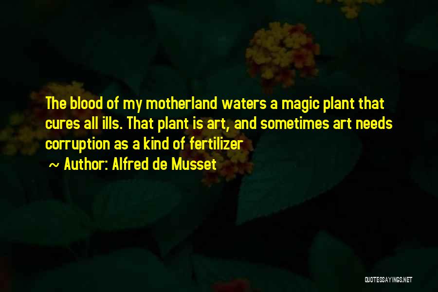 Alfred De Musset Quotes: The Blood Of My Motherland Waters A Magic Plant That Cures All Ills. That Plant Is Art, And Sometimes Art