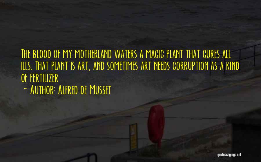 Alfred De Musset Quotes: The Blood Of My Motherland Waters A Magic Plant That Cures All Ills. That Plant Is Art, And Sometimes Art