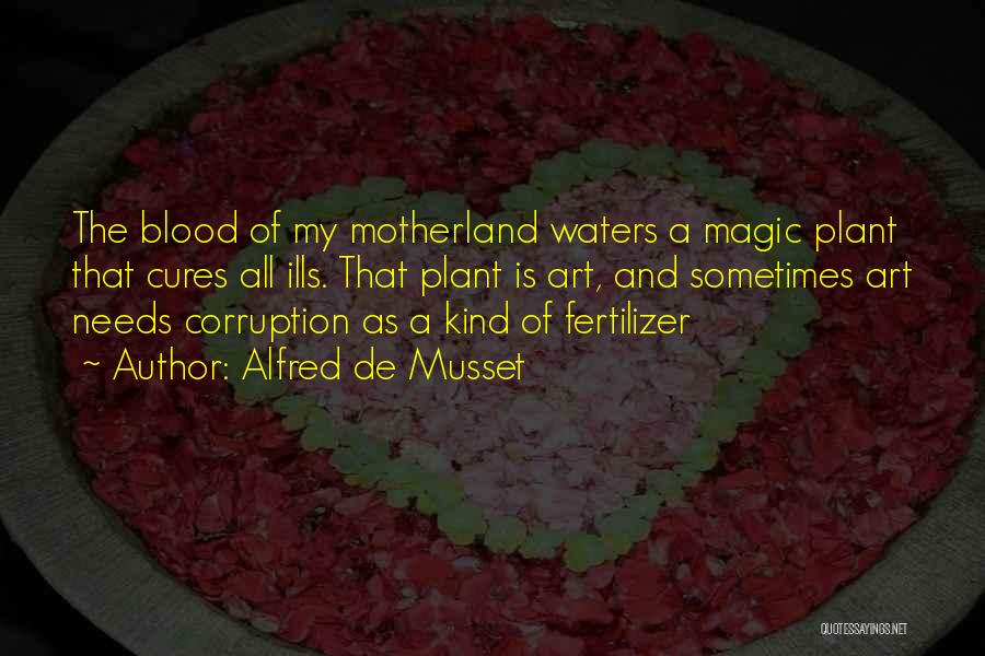 Alfred De Musset Quotes: The Blood Of My Motherland Waters A Magic Plant That Cures All Ills. That Plant Is Art, And Sometimes Art