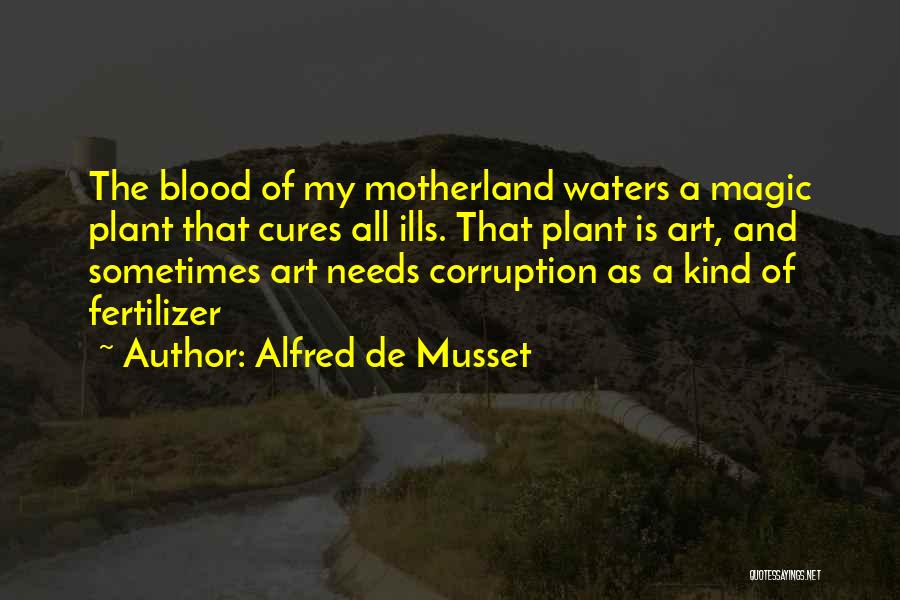 Alfred De Musset Quotes: The Blood Of My Motherland Waters A Magic Plant That Cures All Ills. That Plant Is Art, And Sometimes Art