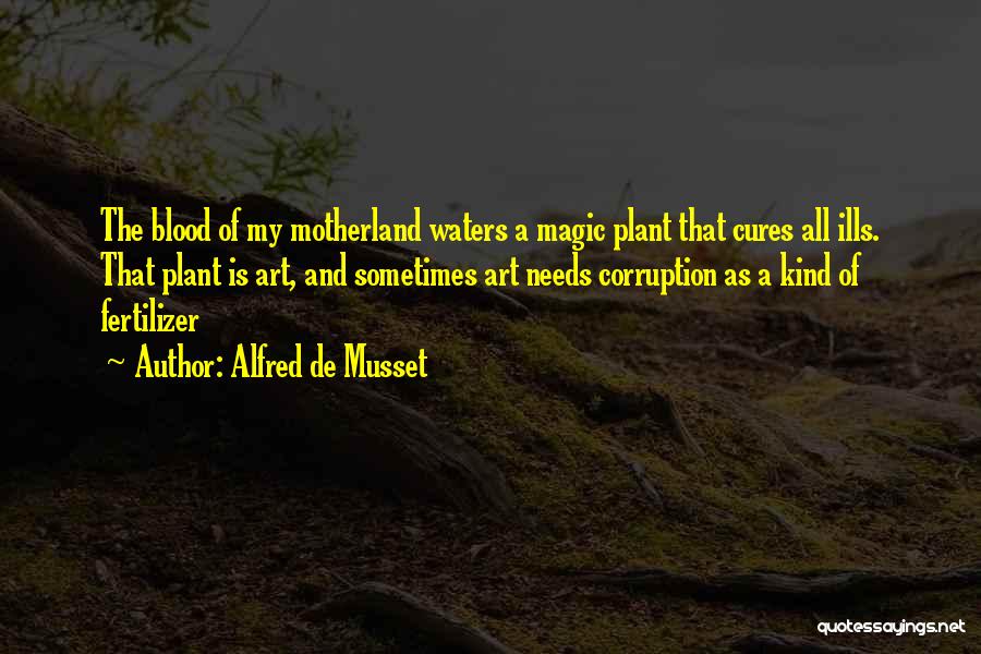 Alfred De Musset Quotes: The Blood Of My Motherland Waters A Magic Plant That Cures All Ills. That Plant Is Art, And Sometimes Art